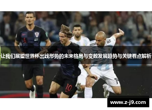 让我们展望世界杯出线形势的未来格局与变数发展趋势与关键看点解析 让我们展望世界杯出线形势的未来格局与变数发展趋势与关键看点解析