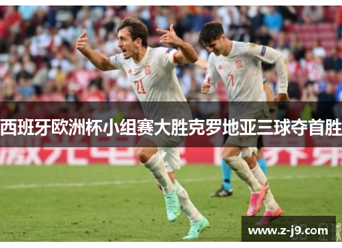 西班牙欧洲杯小组赛大胜克罗地亚三球夺首胜