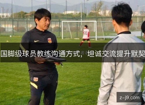 国脚级球员教练沟通方式，坦诚交流提升默契