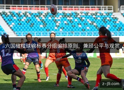 六国橄榄球锦标赛分组编排原则，兼顾公平与观赏