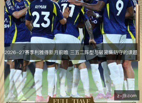 2026-27赛季利雅得新月前瞻 三五二阵型与破密集防守的课题